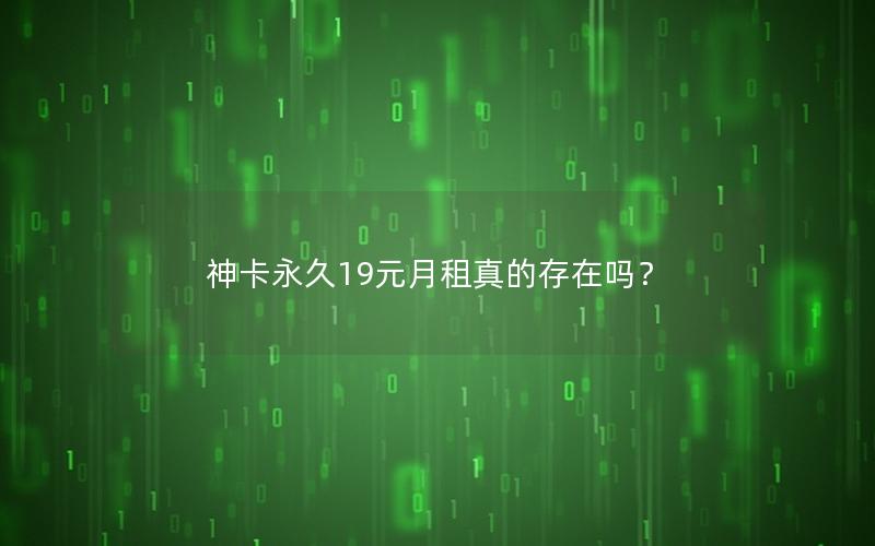 神卡永久19元月租真的存在吗？