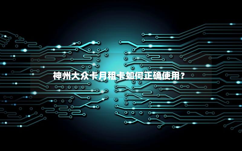 神州大众卡月租卡如何正确使用？