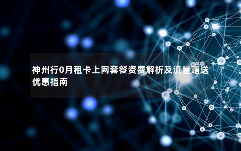 神州行0月租卡上网套餐资费解析及流量赠送优惠指南