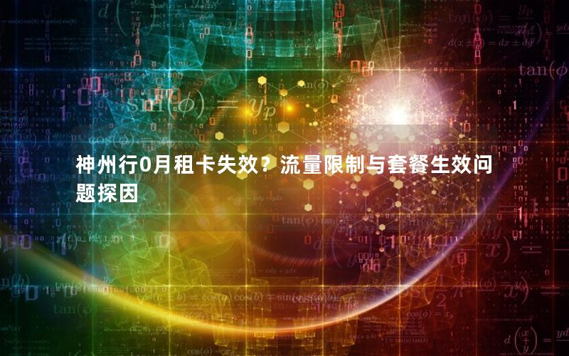 神州行0月租卡失效？流量限制与套餐生效问题探因