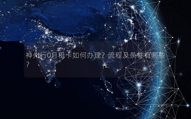 神州行0月租卡如何办理？流程及条件有哪些？
