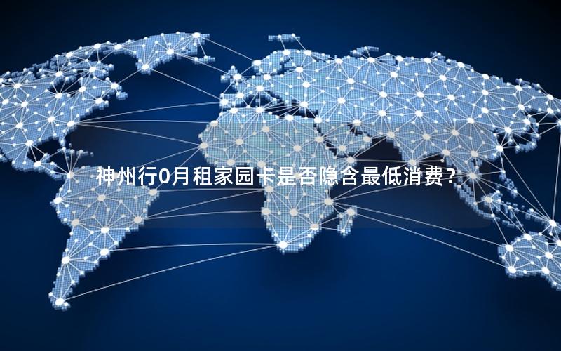 神州行0月租家园卡是否隐含最低消费？