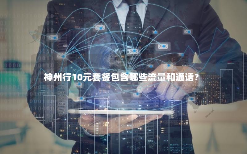 神州行10元套餐包含哪些流量和通话？
