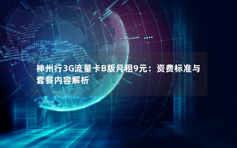 神州行3G流量卡B版月租9元：资费标准与套餐内容解析