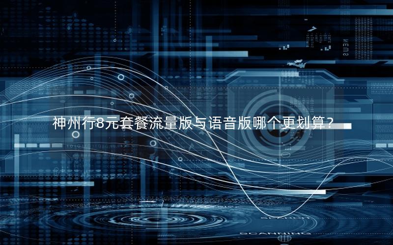 神州行8元套餐流量版与语音版哪个更划算？