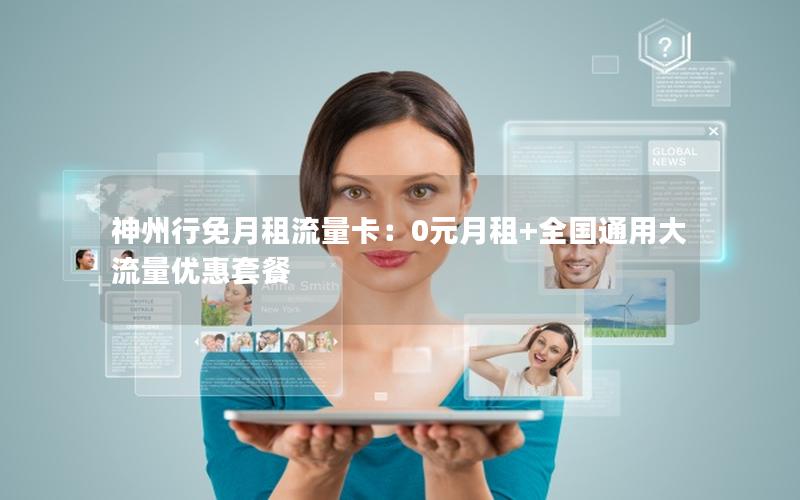 神州行免月租流量卡：0元月租+全国通用大流量优惠套餐