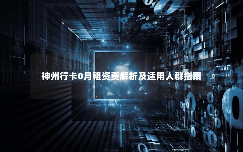 神州行卡0月租资费解析及适用人群指南
