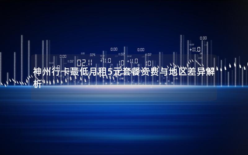 神州行卡最低月租5元套餐资费与地区差异解析