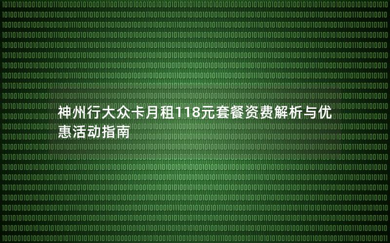 神州行大众卡月租118元套餐资费解析与优惠活动指南
