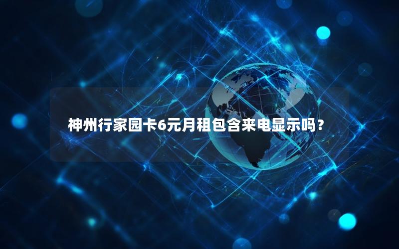 神州行家园卡6元月租包含来电显示吗？