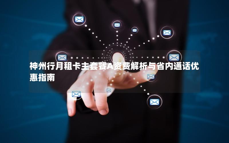 神州行月租卡主套餐A资费解析与省内通话优惠指南