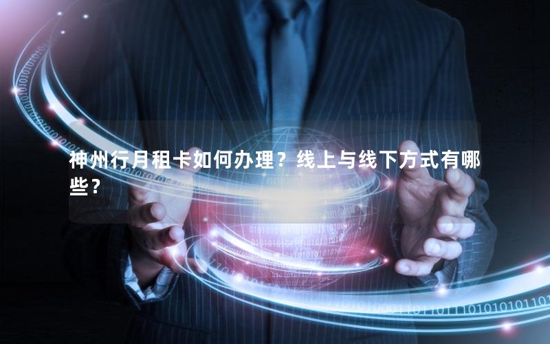神州行月租卡如何办理？线上与线下方式有哪些？