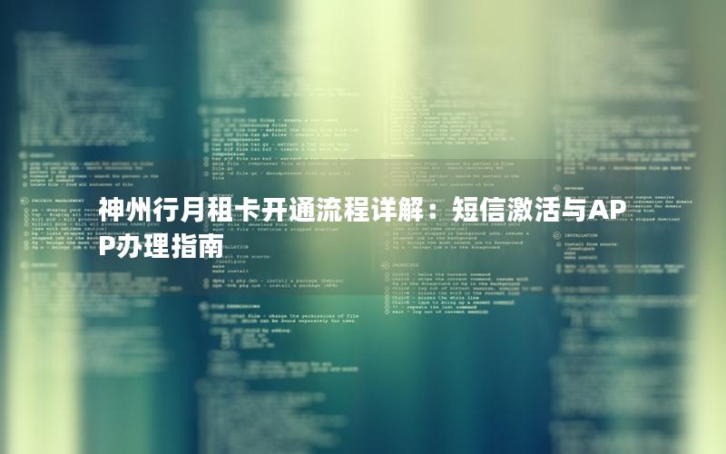 神州行月租卡开通流程详解：短信激活与APP办理指南