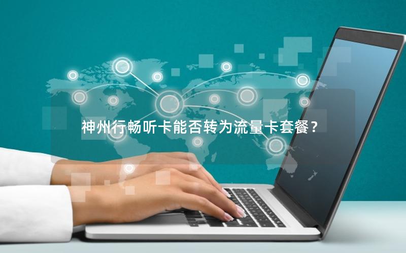 神州行畅听卡能否转为流量卡套餐？