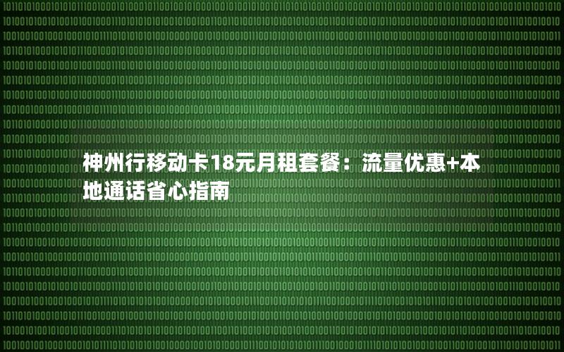 神州行移动卡18元月租套餐：流量优惠+本地通话省心指南