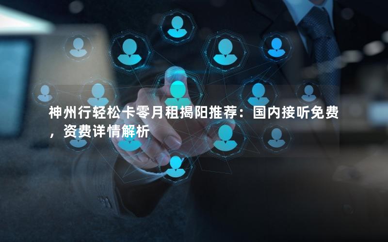神州行轻松卡零月租揭阳推荐：国内接听免费，资费详情解析