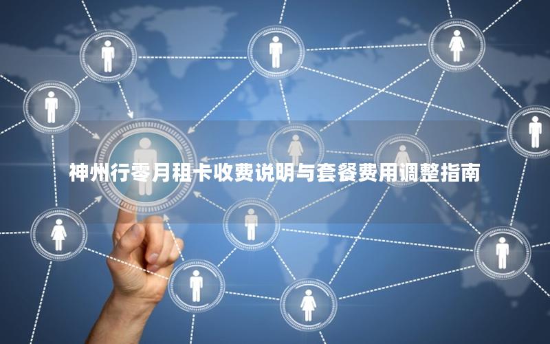 神州行零月租卡收费说明与套餐费用调整指南