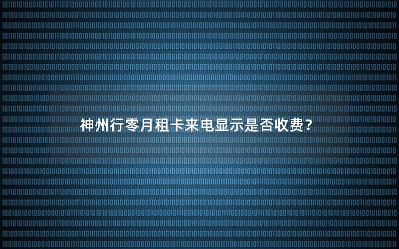 神州行零月租卡来电显示是否收费？
