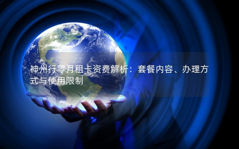 神州行零月租卡资费解析：套餐内容、办理方式与使用限制