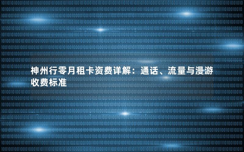 神州行零月租卡资费详解：通话、流量与漫游收费标准