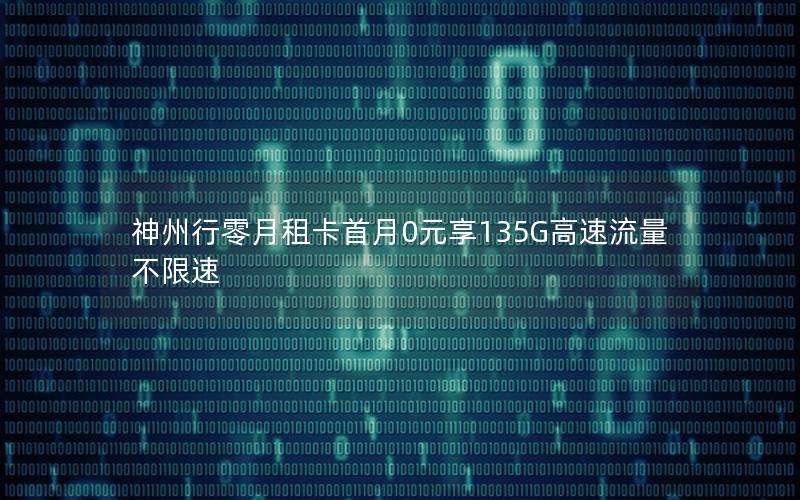 神州行零月租卡首月0元享135G高速流量不限速