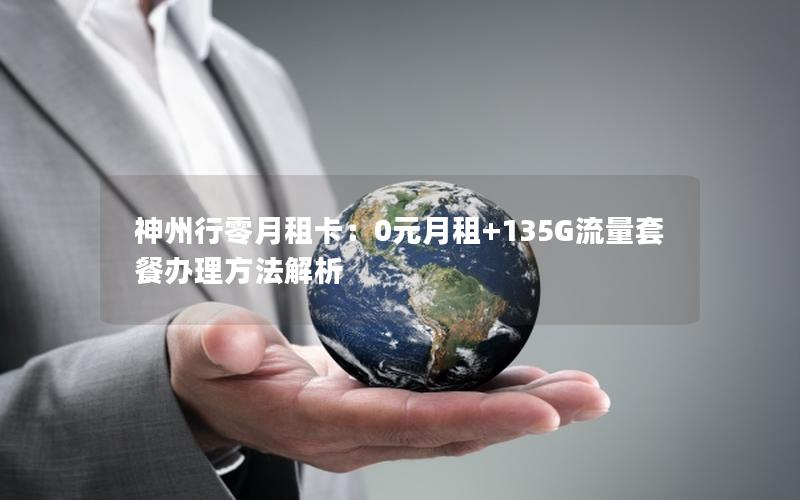 神州行零月租卡：0元月租+135G流量套餐办理方法解析