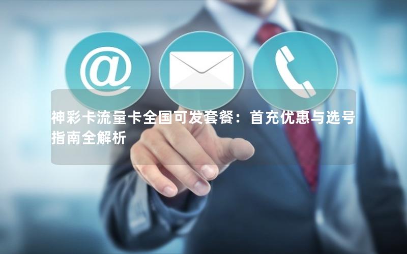 神彩卡流量卡全国可发套餐：首充优惠与选号指南全解析