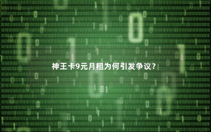神王卡9元月租为何引发争议？
