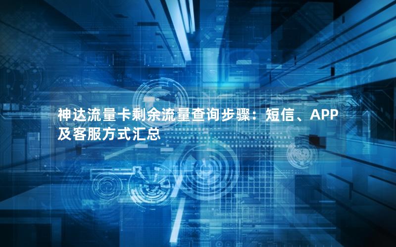 神达流量卡剩余流量查询步骤：短信、APP及客服方式汇总
