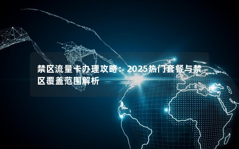 禁区流量卡办理攻略：2025热门套餐与禁区覆盖范围解析