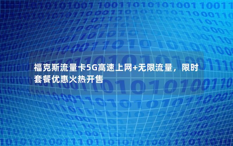 福克斯流量卡5G高速上网+无限流量，限时套餐优惠火热开售