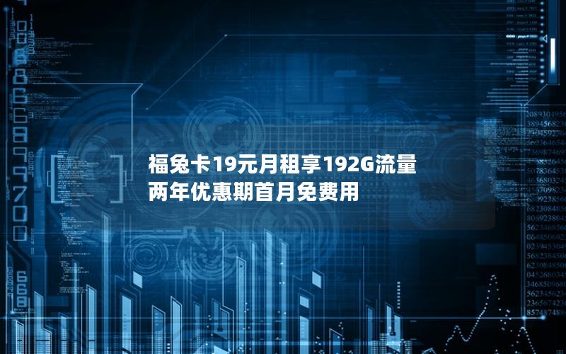 福兔卡19元月租享192G流量 两年优惠期首月免费用