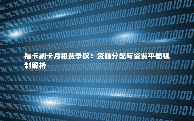 福卡副卡月租费争议：资源分配与资费平衡机制解析