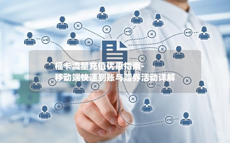 福卡流量充值优惠指南-移动端快速到账与赠券活动详解