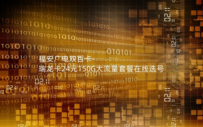 福安广电双百卡-瑞龙卡24元150G大流量套餐在线选号