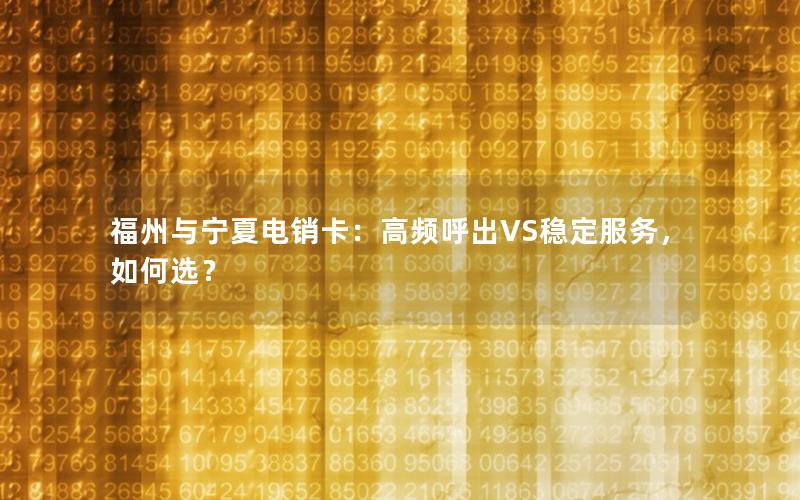 福州与宁夏电销卡：高频呼出VS稳定服务，如何选？
