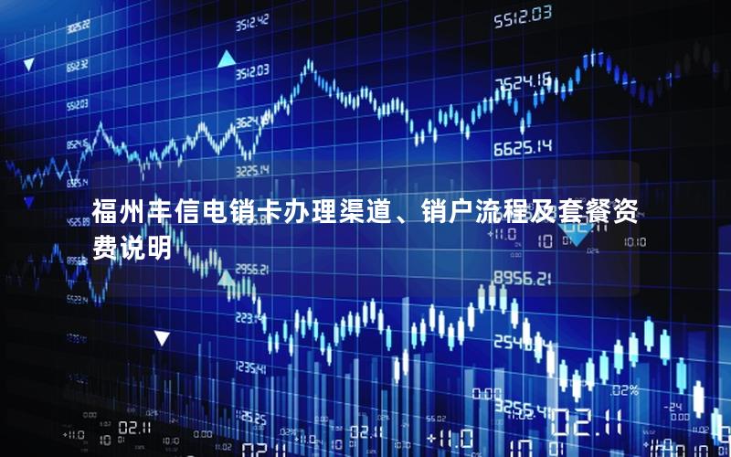 福州丰信电销卡办理渠道、销户流程及套餐资费说明