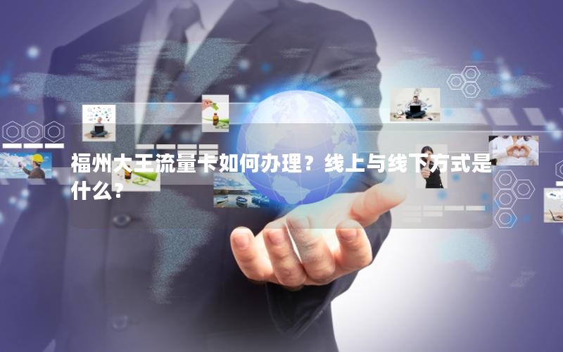 福州大王流量卡如何办理？线上与线下方式是什么？
