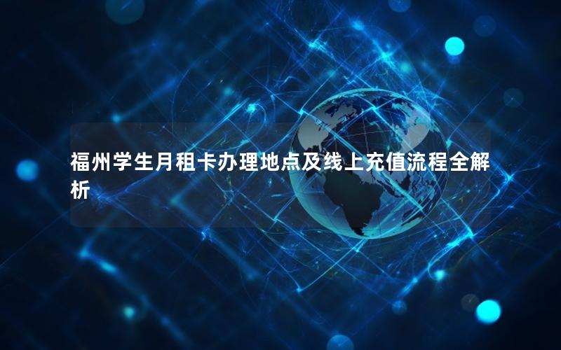 福州学生月租卡办理地点及线上充值流程全解析