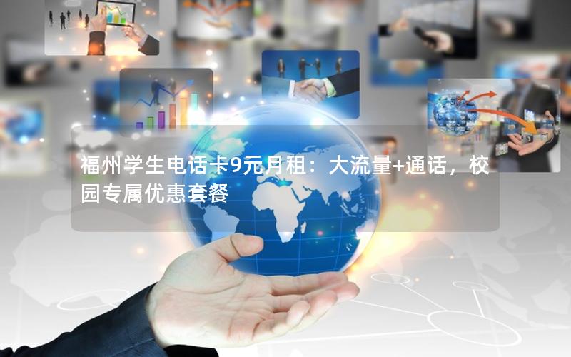 福州学生电话卡9元月租：大流量+通话，校园专属优惠套餐