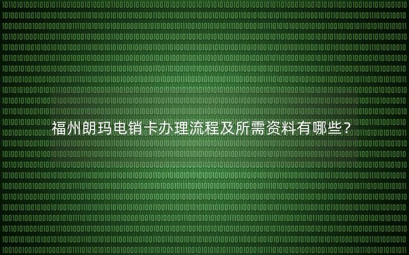 福州朗玛电销卡办理流程及所需资料有哪些？