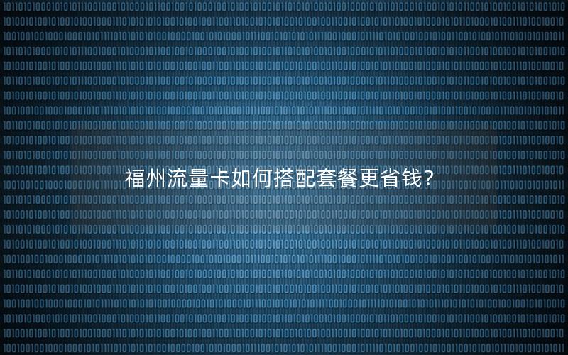 福州流量卡如何搭配套餐更省钱？