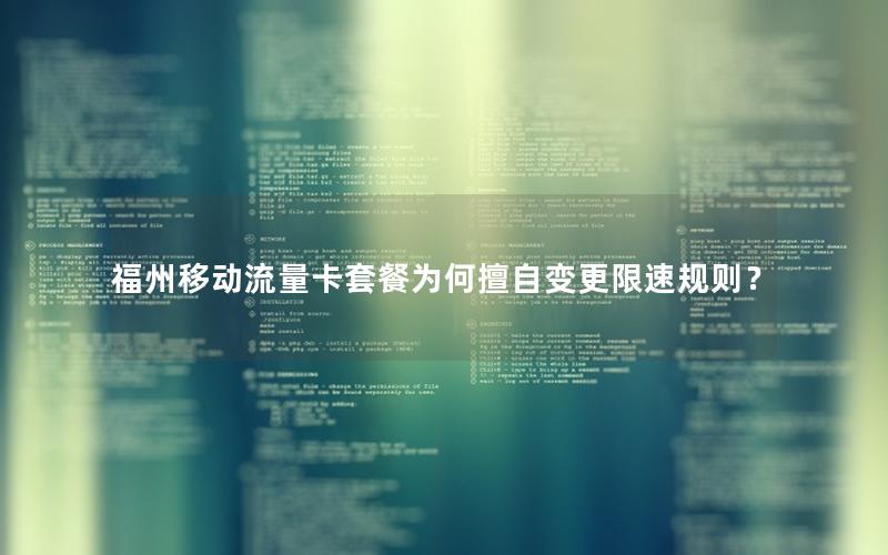 福州移动流量卡套餐为何擅自变更限速规则？