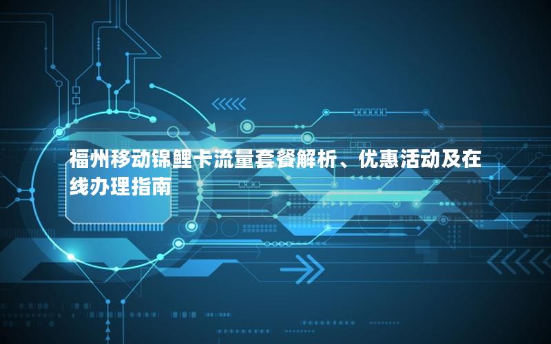 福州移动锦鲤卡流量套餐解析、优惠活动及在线办理指南