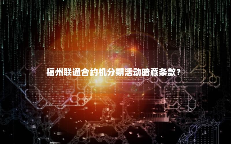 福州联通合约机分期活动暗藏条款？