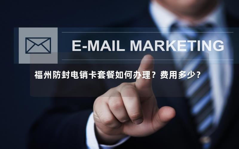 福州防封电销卡套餐如何办理？费用多少？