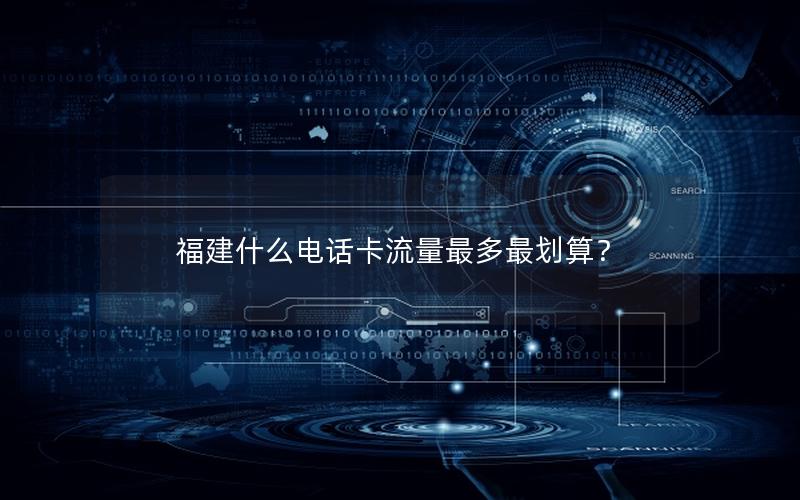 福建什么电话卡流量最多最划算？