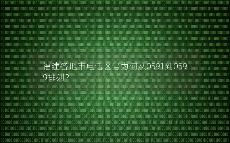 福建各地市电话区号为何从0591到0599排列？