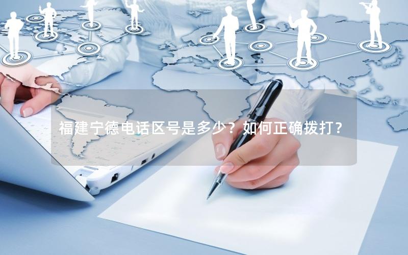 福建宁德电话区号是多少？如何正确拨打？