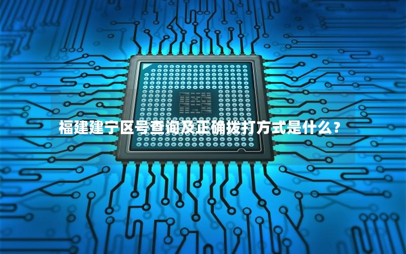 福建建宁区号查询及正确拨打方式是什么？